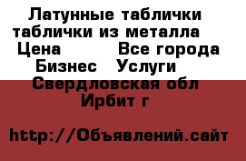 Латунные таблички: таблички из металла.  › Цена ­ 700 - Все города Бизнес » Услуги   . Свердловская обл.,Ирбит г.